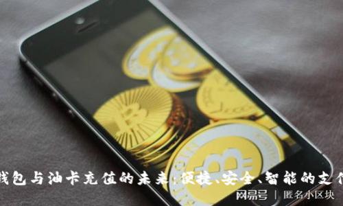 数字钱包与油卡充值的未来：便捷、安全、智能的支付方式