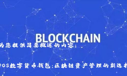 为您提供简要概述的内容：

:
POS数字货币钱包：区块链资产管理的新选择
