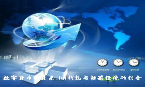 数字货币的未来：im钱包与糖果经济的结合