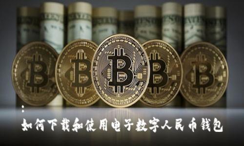 :
如何下载和使用电子数字人民币钱包