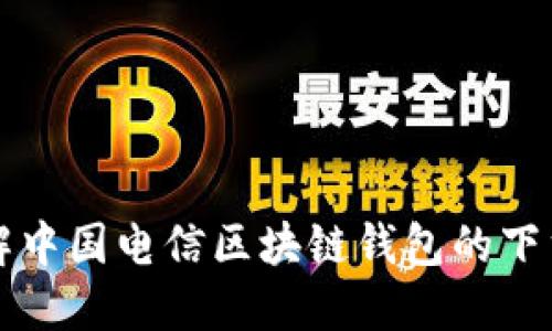 全面了解中国电信区块链钱包的下载与使用