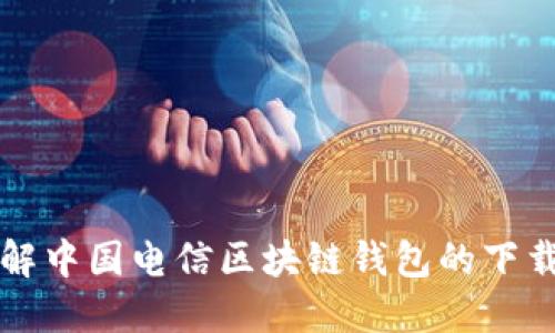 全面了解中国电信区块链钱包的下载与使用