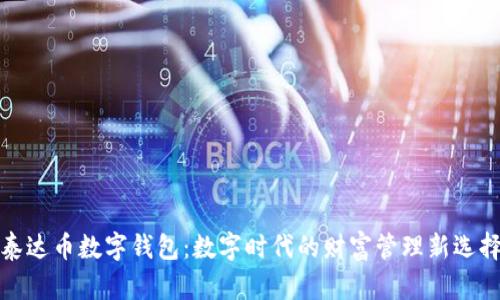 泰达币数字钱包：数字时代的财富管理新选择