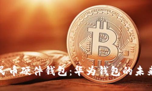 数字人民币硬件钱包：华为钱包的未来与发展