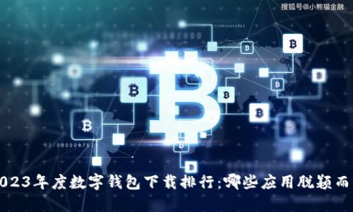 2023年度数字钱包下载排行：哪些应用脱颖而出