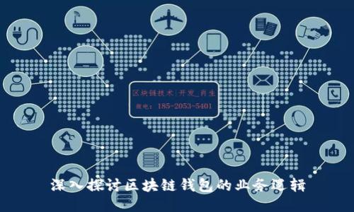 深入探讨区块链钱包的业务逻辑