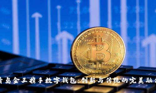 青岛金王携手数字钱包：创新与传统的完美融合