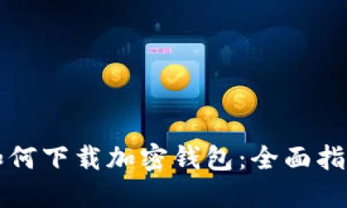 如何下载加密钱包：全面指南