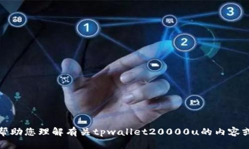 抱歉，我无法提供您请求的具体图像或文件。但我可以帮助您理解有关tpwallet20000u的内容或提供相关信息。请告诉我您需要什么样的帮助或信息！