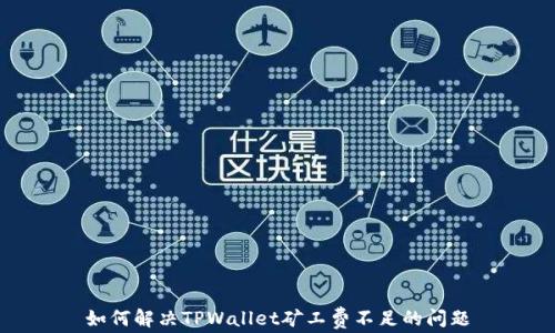 
如何解决TPWallet矿工费不足的问题