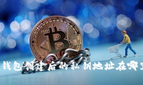 tp钱包创建后的私钥地址在哪里？
