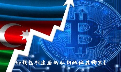 tp钱包创建后的私钥地址在哪里？