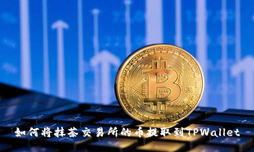 如何将抹茶交易所的币提取到TPWallet