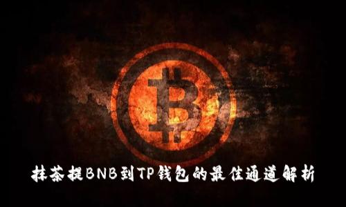 抹茶提BNB到TP钱包的最佳通道解析