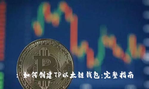 : 如何创建TP以太链钱包：完整指南