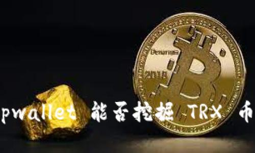 tpwallet 能否挖掘 TRX 币？