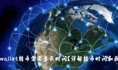 tpwallet转币需要多长时间？详解转币时间和因素