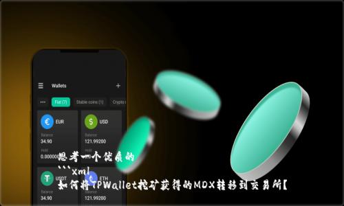 思考一个优质的
```xml
如何将TPWallet挖矿获得的MDX转移到交易所？