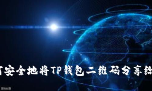  如何安全地将TP钱包二维码分享给他人