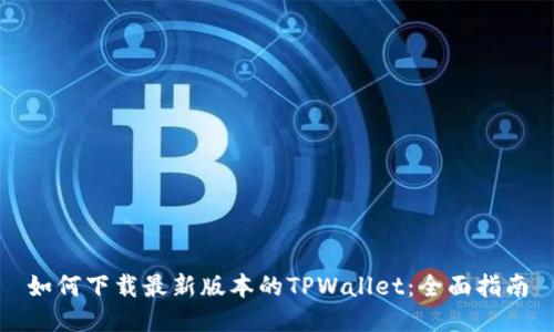 如何下载最新版本的TPWallet：全面指南