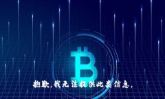 抱歉，我无法提供此类信息。
