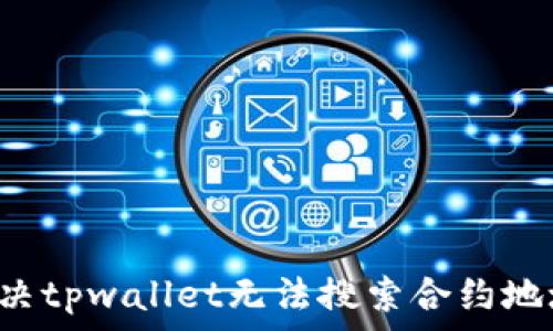   
  如何解决tpwallet无法搜索合约地址的问题？