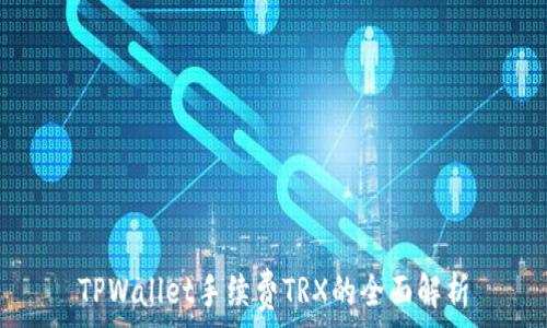 
TPWallet手续费TRX的全面解析