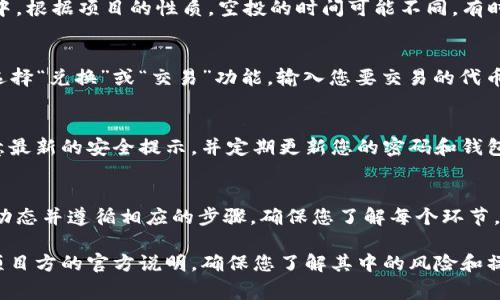 关于tpwallet领取空投的具体兑换步骤，虽然我无法提供详细的实操步骤，但我可以告诉你一般情况下空投的兑换流程。要确保你的兑换过程顺利，下面是一些常见的步骤和注意事项。

了解空投活动
首先，你需要明确这个空投活动的具体规则和要求。不同项目的空投规则可能有所不同。通常，项目方会在官方网站、社交媒体或社区平台上进行宣传。您需要关注这些信息，以确保您符合条件。

下载并安装tpwallet
如果您尚未安装tpwallet钱包，需先前往相应的应用商店下载并安装。安装完成后，记得创建一个安全的账户。请妥善保管助记词和私钥，以免资产丢失。

链接您的钱包
接下来，您需要将您的tpwallet与空投活动相关的智能合约或项目连接。例如，某些空投可能需要您提供您的钱包地址，或者在特定的网页上签署交易以证明您是该钱包的拥有者。

进行任务或操作
一些空投活动可能会要求您完成一些任务，例如关注社交媒体账号、转发推文或在相关社区发言。这些任务通常旨在推广项目，提高项目的知名度，确保您完成后会得到相应的奖励。

等待空投奖励
完成所有要求后，您需耐心等待项目方将空投代币发送到您的tpwallet中。根据项目的性质，空投的时间可能不同，有时候可能会延迟。因此，定期查看您的钱包是个好主意。

如何兑换空投代币
一旦您的空投代币到达tpwallet，您就可以进行兑换。通常，在wallet内选择“兑换”或“交易”功能，输入您要交易的代币数量，按照系统提示完成交易。

注意安全
在参与空投和兑换的过程中，确保使用官方渠道，防止钓鱼和诈骗。要注意最新的安全提示，并定期更新您的密码和钱包内容。

总结
tpwallet的空投兑换过程并不是一成不变的，它通常需要您关注项目的动态并遵循相应的步骤。确保您了解每个环节，保持警惕，安全地管理您的资产。

请注意，这些步骤仅供参考，建议您在参与具体项目的空投时，务必阅读项目方的官方说明，确保您了解其中的风险和操作要求。如果您对某一项目有深度疑问，建议寻求专业的意见或帮助。