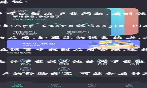 关于TPWallet在香港区下载的问题，可能有多种原因和解决方案。以下是一些可能的情况及建议：

网络连接问题
首先，请检查您的网络连接是否稳定。尝试切换不同的网络（如Wi-Fi和移动数据）以查看是否可以解决下载问题。有时候，网络的限制可能会影响应用的下载。

应用商店限制
在某些情况下，应用商店可能会对特定区域的应用下载进行限制。确保您在使用的应用商店（如App Store或Google Play Store）中，您的账户区域设置为香港。如果需要，可以尝试更改区域设置并重新尝试下载。

设备兼容性
检查您的设备是否满足TPWallet的系统要求。某些老旧设备或系统可能不再支持最新版本的应用。如果您的设备较老，考虑更新操作系统或尝试在另一台支持的设备上下载。

清除缓存与数据
如果您已经尝试过下载但未成功，尝试清除应用商店的缓存与数据。对于Android设备，可以在设置中找到应用管理，选择应用商店，清除缓存和数据。然后再次试着下载TPWallet。

使用官网或其他渠道
如果在应用商店下载依然存在问题，可以考虑访问TPWallet的官方网站，查看是否提供APK文件下载或其他替代下载链接。在此过程中，请确保下载来源可靠，以避免安全风险。

咨询客服或社区
如果以上所有方法都无效，建议直接联系TPWallet的客服或浏览相关社区论坛，寻找其他用户的经验分享，可能会有针对性的解决方案。

若以上方法仍未能解决您的问题，可以考虑告诉我详细情况，我将尽力为您提供进一步帮助。