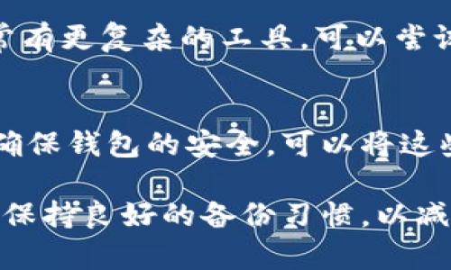 如果您不小心删除了TPWallet（TP钱包），可以尝试以下几种方法来恢复它。请注意，这些方法并不能保证每次都能成功恢复您的钱包。

第一步：检查备份
首先，回想一下您是否在使用TPWallet时进行过备份。如果您曾经导出过助记词或私钥，您可以使用这些信息重新创建您的钱包。备份通常是防止丢失钱包的最有效方法。

第二步：重新安装TPWallet
如果您只是误删了应用程序，您可以到应用商店重新下载并安装TPWallet。安装完成后，打开应用，选择“导入钱包”选项，输入您的助记词或私钥进行恢复。

第三步：云备份
有些手机具有云备份功能。如果您开启了手机的云备份，可能可以通过云服务恢复您的应用数据。在手机的设置中查看备份和恢复选项，找到TPWallet的数据进行恢复。

第四步：寻求专业帮助
如果以上方法都不奏效，您可以寻求专业的数据恢复服务。这些服务通常有更复杂的工具，可以尝试恢复丢失的数据，尽管成本较高且不一定成功。

第五步：做好未来的备份
无论您是否成功恢复TPWallet，记得以后定期备份您的助记词和私钥，确保钱包的安全。可以将这些重要信息写在纸上，或者使用安全的密码管理工具存储在云端。

总之，恢复TPWallet的关键在于备份的管理。请务必在使用数字钱包时，保持良好的备份习惯，以减少数据丢失的风险。