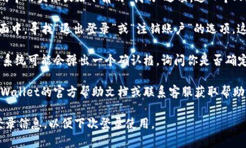 在TPWallet中退出登录的步骤通常如下，但具体操作可能因版本更新而有所不同。以下是一般的步骤：

1. **打开TPWallet应用：** 首先，确保你的手机已经解锁，并打开TPWallet应用。

2. **进入设置页面：** 点击应用首页的个人头像或右下角的“我的”选项，进入个人账户设置页面。

3. **找到退出登录选项：** 在设置页面中，寻找“退出登录”或“注销账户”的选项。这通常在页面的底部或者“安全”设置中。

4. **确认退出：** 点击“退出登录”后，系统可能会弹出一个确认框，询问你是否确定要退出。确认后，你的账号将被注销。

如果在操作中遇到问题，建议你参考TPWallet的官方帮助文档或联系客服获取帮助。

注意：退出登录后，确保你记得账户的登录信息，以便下次登录使用。