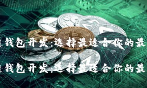 区块链钱包开发：选择最适合你的最佳方案

区块链钱包开发：选择最适合你的最佳方案