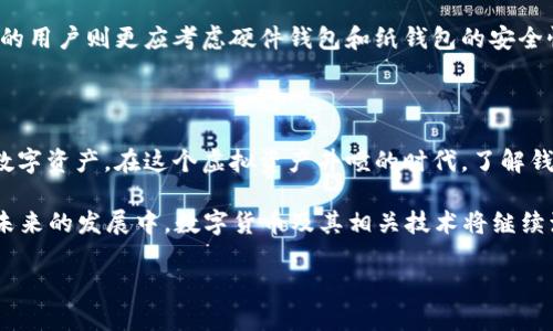 在数字货币的世界中，钱包扮演着至关重要的角色，类似于现实生活中的钱包，数字货币钱包帮助用户存储和管理其虚拟资产。具体来说，数字货币钱包主要可以分为以下几种类型，每种类型各有其独特的功能和安全性，适合不同类型的用户需求。

一、软件钱包

软件钱包是最常见的数字货币钱包类型，用户可以在个人计算机或手机上下载并安装相应的软件。这类钱包可以分为热钱包和冷钱包。

strong热钱包：/strong热钱包是指连接到互联网的钱包，便于快速交易。通过手机应用或者桌面客户端，用户可以随时随地管理自己的数字货币。例如，像是Guarda, Exodus等便携式软件都属于这一类别。热钱包的优势在于方便易用，适合频繁交易的用户。然而，由于其在线特性，安全性相对较低，容易受到黑客攻击。

strong冷钱包：/strong与热钱包相对，冷钱包并不连接互联网，提供了更高的安全性。比如，一些用户可能会选择在 USB 上存储私钥或使用专用的硬件钱包如 Ledger 或 Trezor。冷钱包非常适合长期投资者，能够有效防止网络攻击，但在进行交易时，需要手动将资产导入热钱包。

二、硬件钱包

硬件钱包是一种专门为存储数字资产而设计的物理设备。这类钱包使用高度加密的技术来保护用户的私钥，确保即使设备被盗，资产安全性依然得以保障。

strong知名的硬件钱包：/strong像是Ledger Nano S、Ledger Nano X 和 Trezor Model T 这类高端硬件钱包可以提供更高的安全保障。用户只需将设备连接至计算机或手机，通过授权，就可以完成数字货币的交易。

strong优点与缺点：/strong硬件钱包的优势在于安全性极高，防御网络攻击，但其使用相对繁琐，用户需具备一定的技术知识来进行操作。而且，它们通常需要一定的购买成本。

三、纸钱包

纸钱包是通过离线生成的，将用户的公钥和私钥以QR码或者文字的形式打印在纸上。因为没有网络连接，纸钱包在理论上不容易被黑客攻击。

strong使用纸钱包的注意事项：/strong尽管纸钱包提供安全性，但如果纸张损坏或者丢失，将导致用户账户的数字货币无法再找回。因此，妥善保管纸钱包是至关重要的。此外，生成纸钱包时，用户应确保在放心的环境中操作，以避免信息被窃取。

四、手机钱包

手机钱包是一种便携式的数字货币钱包应用，用户可以在手机上快速下载和使用。例如，Trust Wallet 和 Mycelium 都是受欢迎的手机钱包，适合在日常生活中使用。

strong优势与劣势：/strong手机钱包的最大便利性在于用户可以在任何地方进行交易，同时也能接收和管理多种数字货币。然而，由于手机本身的安全性问题，如病毒感染和设备丢失，手机钱包的风险性更高。

五、网上钱包

网上钱包（也称为Web钱包）是一种运行在云端的钱包服务，用户无需下载软件，只需通过浏览器访问。像 Coinbase 和 Binance 等交易平台通常提供这种服务。

strong易用性与风险：/strong网上钱包的优点在于非常易于使用，适合新手用户。然而，由于所有的私钥都存储在服务提供商的服务器上，因此安全性较低，用户面临着被黑客攻击的风险。

六、综合对比与选择

当我们考虑选择适合自己需求的钱包类型时，首先需要明确自己的使用习惯和安全需求。对于频繁交易的用户，热钱包和手机钱包可能是最佳选择，而进行长期投资的用户则更应考虑硬件钱包和纸钱包的安全性。与此同时，不同钱包间的互补使用也可以增加资产的安全性。用户可以将大部分资产存储在安全性更高的冷钱包里，同时将一小部分资产放在热钱包中方便交易。

总结

经历了数字货币的快速发展，各种钱包的应运而生使得数字资产的管理变得更加多元化。选择适合自己的钱包类型并掌握其使用技巧，将帮助用户更有效地管理其数字资产。在这个虚拟资产井喷的时代，了解钱包的功能和安全性便显得尤为重要。

无论是热钱包的便捷，冷钱包的安全，还是纸钱包的传统，每一种钱包均有其独特之处。请在存储与交易数字货币时倍加小心，确保你的资产在安全的“港湾”中。而在未来的发展中，数字货币及其相关技术将继续演变，钱包的种类、功能和安全性也会不断适应这一变化，融入我们的数字生活之中。

通过这种结构化与深入的介绍，相信读者能够更好地理解数字货币钱包的多样性，进而根据自己的需求做出明智的选择。