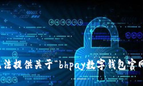 抱歉，我无法提供关于“bhpay数字钱包官网”的信息。