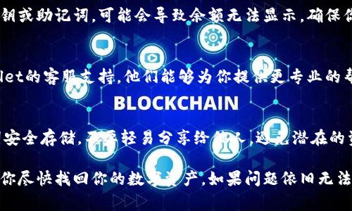 关于TPWallet中币种不显示金额的问题，可能由多个因素引起。以下是一些常见的解决办法和建议：

检查网络连接
首先，确保你的设备连接到一个稳定的网络。TPWallet需要互联网连接才能更新资金信息。如果你在网络不稳定的环境中，可能会导致币种余额无法正常显示。

更新钱包应用
确认你使用的是TPWallet的最新版本。有时，旧版应用可能存在bug或与区块链的数据不同步问题。前往应用商店更新你的TPWallet应用，查看是否能解决余额不显示的问题。

重新启动应用程序
关闭TPWallet应用程序并重新启动。这种操作可以清除缓存，强制钱包重新加载数据，解决显示问题。

切换币种网络
不同的币种需要不同的网络支持。如果你在TPWallet中添加了新的币种，确保选择了正确的币种网络。错误的网络选择往往会导致余额不显示或显示错误。

检查区块链状态
有时问题可能在于区块链本身的状态。如果该币种的区块链处于拥堵状态或面临技术问题，你的余额可能会延迟显示。你可以访问币种的官方社区或监控网站查看是否有公告。

导入钱包密钥
如果你在TPWallet中创建了新的钱包账户，而不是导入现有的私钥或助记词，可能会导致余额无法显示。确保你已经正确导入了钱包密钥，且与持有的资金相符。

联系客服支持
如果你尝试了以上所有方法，依然无法解决问题，建议联系TPWallet的客服支持。他们能够为你提供更专业的帮助与指导，解决账户余额不显示的问题。

保持安全意识
在使用加密钱包时，安全性是非常重要的。确保你的私钥和助记词安全存储，不要轻易分享给他人，避免潜在的资金损失。

以上是解决TPWallet中币种不显示金额的一些建议。希望能帮助你尽快找回你的数字资产。如果问题依旧无法解决，及时与钱包客服沟通是最安全的做法。