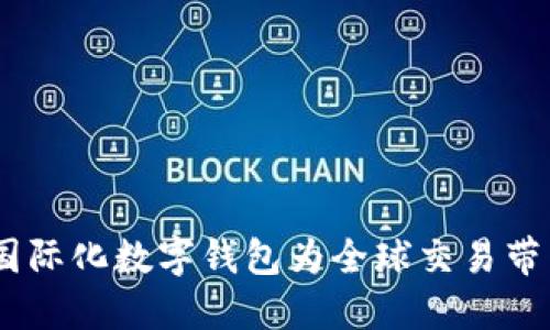 拥抱未来：国际化数字钱包为全球交易带来的新机遇