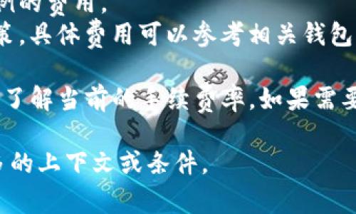 在使用IM钱包将资产转移到TPWallet时，通常是会有手续费的。手续费的具体金额和计算方式取决于多个因素，包括但不限于：

1. **区块链网络的拥堵情况**：在网络繁忙时，手续费可能会更高。
2. **转账金额**：某些钱包可能会基于转账金额收取一定比例的费用。
3. **钱包的费率政策**：不同的钱包可能有不同的手续费政策，具体费用可以参考相关钱包的官方网站或客户支持。

在进行转账前，建议查看IM钱包或TPWallet内的相关信息，以了解当前的手续费率。如果需要进一步的信息或帮助，可以直接联系这两个钱包的技术支持。

如果你有更多具体的问题或需要详细的交易信息，请提供更多的上下文或条件。