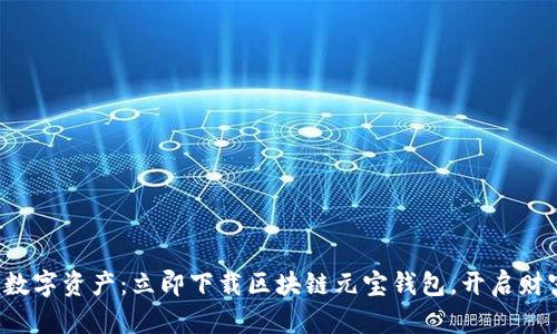 轻松掌握数字资产：立即下载区块链元宝钱包，开启财富新篇章！