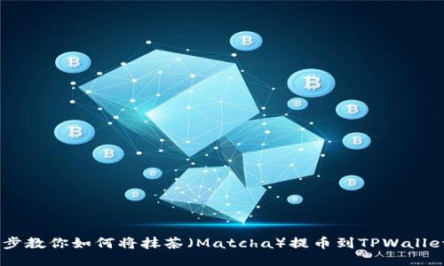 一步一步教你如何将抹茶（Matcha）提币到TPWallet（BSC）