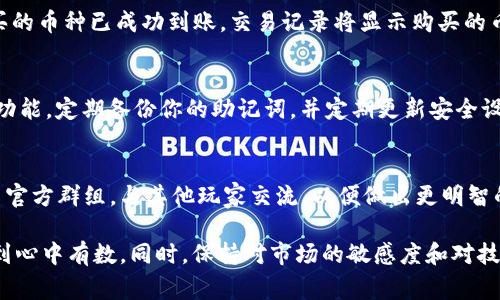 在TPWallet里购买数字货币的过程其实并不复杂。以下是详细的步骤和注意事项，帮助你顺利完成购买。

第一步：下载和安装TPWallet
首先，你需要在你的手机上下载TPWallet应用程序。请在App Store或Google Play商店中搜索“TPWallet”，然后按照提示完成安装。确保你下载的是官方版本，以保证安全性。

第二步：创建或导入钱包
安装完成后，打开TPWallet应用。你会看到一个欢迎界面，提供两个选项：创建新钱包或导入已有钱包。如果你是新手，选择“创建新钱包”。系统将引导你设置一个安全的密码，并生成一个助记词。务必妥善保管这个助记词，因为它可以帮助你恢复钱包。

第三步：充值法币
在购买数字货币之前，你需要往TPWallet充值一些法币（如人民币、美元等）。进入钱包主界面，找到“充值”或“购买”选项。根据指引选择合适的支付方式（如银行卡支付、第三方支付平台等）进行法币充值。确保你的账户上有足够的法币余额。

第四步：选择币种并购买
充值完成后，在TPWallet中你可以浏览各种数字货币。在界面上选择你想购买的币种，例如比特币（BTC）、以太坊（ETH）等。点击进入币种页面，你会看到“购买”按钮，点击后，选择你希望购买的数量及支付方式，确认无误后提交订单。

第五步：检查交易记录
购买完成后，返回钱包界面，查看你的资产变化。你可以进入“交易记录”或“资产详情”页面，确保你购买的币种已成功到账。交易记录将显示购买的币种、数量及支付明细。

第六步：安全存储和管理数字资产
购买成功后，请务必加强钱包的安全性。TPWallet提供了多重安全防护措施，如指纹解锁、动态密码等功能。定期备份你的助记词，并定期更新安全设置，以防止资产丢失。

第七步：继续学习和关注市场动态
数字货币市场瞬息万变，作为投资者应当不断更新自己的知识和市场动态。可以关注相关的资讯，参与官方群组，与其他玩家交流，以便做出更明智的投资决策。

总结来说，购买数字货币的过程虽然简单，但安全始终是最重要的。确保你的资产得到充分的保护，做到心中有数。同时，保持对市场的敏感度和对技术的学习，才能在这片浩瀚的数字海洋中行稳致远。