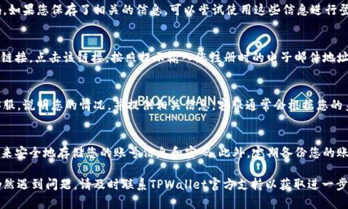 如果您忘记了TPWallet的账号，您可以尝试以下几种方法来找回或重新登录您的账户：

尝试找回账户信息
首先，您可以查看您之前注册TPWallet时用的邮箱或手机号码。如果您保存了相关的信息，可以尝试使用这些信息进行登录。一般来说，使用注册的邮箱或手机号可以帮助您找回账户。

使用找回密码功能
在TPWallet的登录界面，通常会有“忘记密码”或“找回账号”的链接。点击该链接，按照提示输入您注册时的电子邮件地址或手机号码，系统会发送重置密码的链接或验证码给您。

联系客服寻求帮助
如果以上方法都无法解决问题，您可以直接联系TPWallet的客服。说明您的情况，并提供相关信息。客服通常会根据您的身份验证信息帮助您找回账号。

保持账户信息的安全与备份
为了避免未来再次出现类似的情况，建议您使用密码管理工具来安全地存储您的账号信息和密码。此外，定期备份您的账号信息也是一个好习惯。

希望这些方法能够帮助您成功找回TPWallet的账号。如果您仍然遇到问题，请及时联系TPWallet官方支持以获取进一步的帮助。