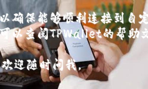 在TPWallet中自定义网络的步骤如下：

1. **打开TPWallet应用**：
   首先，确保你已经下载并安装了TPWallet应用。打开应用后，你将看到主页。

2. **进入设置页面**：
   在主页上，通常会有一个“设置”或“账户”图标，点击这个图标以进入设置页面。

3. **选择“网络管理”或“自定义网络”**：
   在设置页面中，寻找“网络管理”或类似的选项。有些版本中可能会直接显示“自定义网络”。

4. **添加新网络**：
   在网络管理界面中，通常会有一个“添加网络”或“ ”号按钮，点击此按钮来进入添加新网络的界面。

5. **填写网络信息**：
   你需要输入自定义网络的相关信息，包括：
   - **网络名称**：为你的网络命名。
   - **RPC URL**：输入该网络的RPC地址。
   - **链ID**：填写该网络的链ID。
   - **符号**：例如ETH, BSC, 等等。
   - **区块浏览器URL**：可选，输入用于查看区块信息的浏览器链接。

6. **保存设置**：
   确认输入的信息无误后，点击“保存”或“确认”按钮。此时，你的自定义网络应该会成功添加。

7. **切换到新网络**：
   返回主页或网络选择界面，找到你刚刚添加的自定义网络，点击切换到该网络。

注意：
- 确保你输入的网络信息是正确的，以确保能够顺利连接到自定义网络。
- 如果在使用过程中遇到任何问题，可以查阅TPWallet的帮助文档或社区，获取更多的支持。

希望这能帮到你！如果你有其他问题，欢迎随时问我。