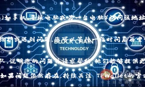 如果您在尝试访问 TPWallet 的监控地址时遇到无法打开的情况，可能有几个原因和解决方案。请按以下步骤进行排查：

### 1. 检查网络连接
确保您的设备连接到互联网。可以尝试打开其他网站，确认网络是否正常运行。如果其他网站也无法访问，您可能需要重启路由器或联系网络服务提供商。

### 2. 地址是否正确
请仔细检查您输入的 TPWallet 监控地址是否正确。有时，输入错误或遗漏的字符可能导致页面无法打开。

### 3. 清除浏览器缓存
浏览器缓存可能会导致访问问题。尝试清除缓存并重新加载页面：
ul
    li对于Chrome浏览器：点击右上角的三个点，选择“更多工具”  “清除浏览数据”，然后选择时间范围和要清除的数据。/li
    li对于Firefox浏览器：点击右上角的三条线，选择“库”  “历史记录”  “清除最近的历史记录”。/li
/ul

### 4. 网络防火墙或安全软件
某些防火墙或安全软件可能会阻止您访问特定网站。查看您电脑上的安全软件设置，确保没有对 TPWallet 的监控地址设置限制。

### 5. 使用不同的浏览器或设备
尝试更换浏览器（如 Chrome、Firefox、Safari 等）或不同的设备（如手机、平板电脑或另一台电脑）访问该地址。有时代码或兼容性问题可能导致特定浏览器无法打开某些网站。

### 6. 等待服务器恢复
如果 TPWallet 的监控地址暂时不可用，可能是因为服务器正在维护或遇到问题。您可以等待一段时间后再尝试访问。

### 7. 联系 TPWallet 支持
如果以上方法都无法解决问题，建议您联系 TPWallet 的支持团队，说明您的问题并请求帮助。他们能够提供更专业的支持。

通过以上的步骤，您应该能够找到问题的原因并采取解决措施。但如果问题依然存在，持续关注 TPWallet的官方信息，以便获取最新的状态更新和维护通知。