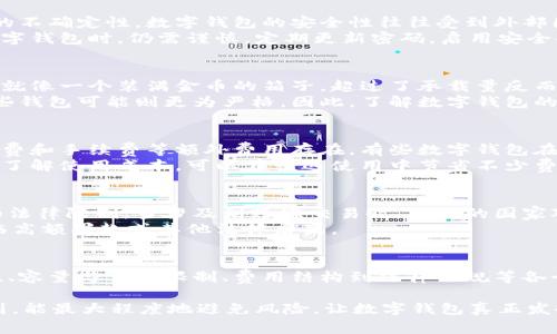数字钱包的使用在便利性上无疑给我们带来了巨大的好处，但它们也有一些使用上的限制和潜在的风险。在探讨数字钱包的限制之前，我们可以从多个维度来理解这一主题，包括安全性、容量、费用和法律法规等方面。

数字钱包的安全性限制
如果将数字钱包比作一个虚拟的金库，那么其中的安全性便是确保金库不被打开的锁。然而，由于网络环境的不确定性，数字钱包的安全性往往受到外部因素的威胁。例如，黑客攻击便是一种常见的风险，一旦黑客成功进入数字钱包，用户可能会面临财产的损失。
为了应对这种风险，许多数字钱包提供多重身份验证、加密技术等安全措施。尽管如此，用户在选择和使用数字钱包时，仍需谨慎，定期更新密码，启用安全功能，以防止信息被盗取。

容量与交易限制
在某些情况下，数字钱包的容量是有限制的。比如，某些数字钱包会对用户每天的交易金额进行上限设置。这就像一个装满金币的箱子，超过了承载量反而无法再添加更多。这种设计初衷是为了保护用户的资金安全和防止洗钱等非法活动。
通常来说，这些限制因钱包提供商而异。有些数字钱包可能会允许用户通过身份验证来提高额度，而其他一些钱包可能则更为严格。因此，了解数字钱包的交易限制，有助于用户在进行大额交易时做好相应的准备，从而避免不必要的麻烦。

费用问题
使用数字钱包进行交易虽然方便，但也可能涉及一定的费用。这就像在支付网购时，除了商品价格，还有配送费和手续费等额外费用存在。有些数字钱包在每笔交易中都会收取一定的手续费，尤其是当用户用外币进行交易时，费用更是不可小觑。
用户在选择数字钱包时，务必要关注其费用结构，并评估自身的使用频率与需求，选择更为合适的服务。清楚了解使用成本，可以在长远使用中节省不少费用。

法律法规的限制
数字钱包的使用还受到不同国家和地区法律法规的制约。这就像在旅行时，每个国家都有自己的入境规定和法律限制。当涉及到跨境交易时，不同的国家对数字货币及数字支付工具的监管力度各异，有些地方甚至完全禁止使用数字钱包进行交易。
因此，用户在进行跨境交易时，必须了解相关国家的法律规定，以确保自身的交易合法合规。否则，可能会面临高额罚款或其他法律后果。

结语
数字钱包虽然为我们的生活带来了极大的便利，但了解并克服其限制是我们安全使用的重要前提。从安全性、容量与交易限制、费用结构到法律法规等各个方面，都需要用户保持警惕。只有这样，我们才能更好地发挥数字钱包的潜力，为我们的财务管理带来益处。

总结而言，数字钱包的限制并不是绝对的，而是因具体情况而异。用户在使用数字钱包时，保持警觉、合理规划，能最大程度地避免风险，让数字钱包真正发挥出它应有的优越性。