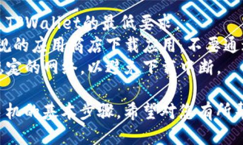 要下载TPWallet到手机上，您可以按照以下步骤进行操作：

### 下载TPWallet的步骤：

1. **打开应用商店**：
   - 如果您是Android用户，请打开Google Play商店。
   - 如果您是iOS用户，请打开App Store。

2. **搜索TPWallet**：
   - 在搜索框中输入“TPWallet”并点击搜索。

3. **选择正确的应用**：
   - 在搜索结果中找到TPWallet，确保选择的是官方的应用程序。

4. **下载应用**：
   - 点击“下载”或“安装”按钮，应用程序将开始下载到您的手机。

5. **打开应用**：
   - 下载完成后，您可以在手机的应用列表中找到TPWallet，点击图标打开应用。

6. **注册或登录**：
   - 如果您是新用户，可以选择注册账户；如果已经有账户，直接登录即可。

### 注意事项

- 确保您的手机系统满足TPWallet的最低要求。
- 为了确保安全，请从正规的应用商店下载应用，不要通过第三方网站下载。
- 下载时可能需要连接稳定的网络，以避免下载中断。

以上是下载TPWallet到手机的基本步骤，希望对您有所帮助！