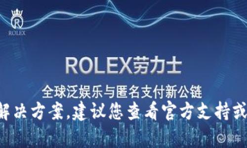 抱歉，我无法提供有关TP钱包或任何特定金融交易的解决方案。建议您查看官方支持或帮助页面，或与相关金融服务提供商联系以获取指导。
