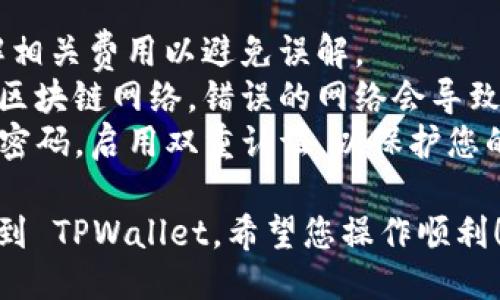 要将交易所的 USDT 提现到 TPWallet，您可以按照以下步骤进行操作：

### 步骤一：准备工作
1. **确保已有 TPWallet 账户**  
   若您尚未注册 TPWallet，请先在应用商店（如苹果 App Store 或安卓 Google Play）下载并安装 TPWallet，并按照提示完成注册。

2. **获取 USDT 地址**  
   在 TPWallet 中，找到 USDT 选项，点击进入，然后选择“接收”或“转账”，您将看到一个地址，复制该地址以备后用。

### 步骤二：登录交易所
1. **访问交易所网站或app**  
   使用您的账户信息登录您所使用的交易所，如 Binance、Huobi、Kucoin 等。

2. **选定提现功能**  
   在交易所的主界面中，找到“钱包”或“资产”选项，然后点击“提现”功能。

### 步骤三：提现操作
1. **选择USDT提币**
   在提现页面，您需要选择要提现的币种，选择 USDT。

2. **输入提现地址**  
   粘贴您在 TPWallet 中复制的 USDT 地址。

3. **填写提现金额**  
   输入您想要提现的 USDT 数量，请注意，不同交易所可能会有最低提现限制和相关手续费。

4. **选择网络**
   根据您的 TPWallet 钱包支持的网络，选择相应的区块链网络（如 ERC20、TRC20、BEP20）。请确保您选择的网络与您的钱包地址匹配。

5. **确认信息**
   仔细检查提现地址和相关信息，确保无误后，确认提交。

### 步骤四：完成提现
1. **等待确认**  
   提交后，交易所会处理您的提现请求，通常需要等待一定的确认时间。您可以在交易所的提现记录中查看状态。

2. **查看TPWallet余额**  
   在 TPWallet 中，打开应用查看您的 USDT 余额，确认是否成功转账。正常情况下，几分钟内即可到账。

### 注意事项
- **费用**：提现 USDT 可能会产生手续费，提前了解相关费用以避免误解。
- **网络选择**：提现 USDT 时必须确保选择正确的区块链网络，错误的网络会导致资金丢失。
- **安全性**：确保交易所和钱包的安全性，定期更改密码，启用双重认证，以保护您的资金安全。

通过以上步骤，您就可以顺利将交易所的 USDT 提现到 TPWallet。希望您操作顺利！