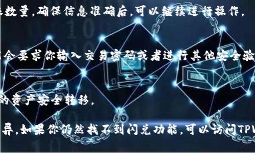 TPWallet的闪兑功能一般在其应用的特定区域可以找到。以下是一些常见步骤，帮助你找到这个功能：

1. 打开TPWallet应用
首先，确保你已经成功下载并安装了TPWallet应用。打开应用后，登录到你的账户，准备进入闪兑功能所在的页面。

2. 导航到交易部分
在主界面中，寻找“交易”或“兑换”的选项。这通常位于底部导航栏或一个显眼的位置。点击进入，准备进行闪兑。

3. 查找闪兑功能
在交易部分，你可能会看到多种交易选项。寻找类似于“闪兑”、“一键换币”或“快速兑换”的功能。点击该选项，进入闪兑操作界面。

4. 选择币种
在闪兑页面，你需要选择你想要交换的币种。一般情况下，界面会提供一个下拉菜单，允许你选择你当前持有的币种和想要兑换为的新币种。

5. 输入兑换数量
选择币种后，输入你想要闪兑的数量。此时，系统可能会显示当前的汇率和预计的到账数量，确保信息准确后，可以继续进行操作。

6. 确认交易
在确认无误后，你可以点击“确认兑换”或者类似的按钮，进行最终确认。这时系统可能会要求你输入交易密码或者进行其他安全验证，确保安全性。

7. 查看交易记录
闪兑完成后，你可以在“交易记录”或“资产记录”页面中查看相关的交易明细，确保你的资产安全转移。

需要注意的是，不同版本的TPWallet可能界面略有不同，具体功能设置也可能存在差异。如果你仍然找不到闪兑功能，可以访问TPWallet的官方网站或社区寻求帮助，或者查看他们的用户手册，了解最新的操作指南。