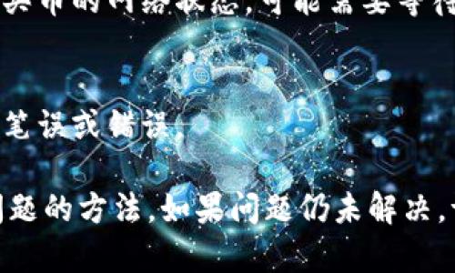 很抱歉，关于tpwallet买币后没有到账的问题，我建议您采取以下步骤来解决这个问题：

1. **确认区块链状态**：
   - 登录到相应的区块链区块浏览器，查看交易状态，确认交易是否已经被确认。如果交易处于“待确认”状态，通常需要等待一段时间。

2. **检查交易详情**：
   - 在tpwallet中查看您的交易记录，确保交易信息正确，包括接收地址和交易金额。

3. **与客服沟通**：
   - 如果交易已经被确认但仍未到账，可以尝试与tpwallet的客服团队联系，提供交易哈希或其他相关信息，以便他们更好地帮助您。

4. **查看网络状态**：
   - 有时网络拥堵可能导致交易延迟。请确认您购买币的网络状态，可能需要等待更长时间。

5. **重新检查钱包地址**：
   - 确保您在交易中使用的地址是正确的，未发生笔误或错误。

建议您根据以上步骤逐一排查，通常可以找到解决问题的方法。如果问题仍未解决，请务必寻求专业的支持。