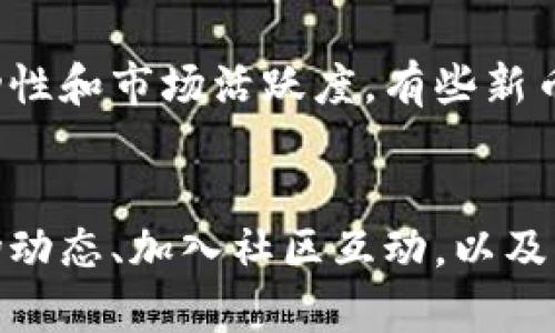 要了解tpwallet上最新上架的币，您可以按照以下几个步骤进行查找：

1. 访问tpwallet官方网站
首先，您需要访问tpwallet的官方网站或下载其移动应用程序。登录您的帐户后，您将能够浏览市场和不同的加密货币列表。

2. 查看“市场”或“资产”部分
在tpwallet的界面上，通常会有一个“市场”或“资产”选项。点击这个选项，您可以看到所有支持的币种列表，包括最新上架的币。通常，这些新上市的币会被标记为“新”或“最新”。

3. 关注官方公告
tpwallet通常会在其官方网站或社交媒体渠道（如Twitter、Telegram）上发布新币的公告。这些公告通常会详细介绍新币的信息，包括项目背景、发行规模、功能和使用案例。

4. 加入社区讨论
加入tpwallet的社区，例如Telegram群组或Discord服务器，与其他用户交流。社区成员通常会分享他们关于最新币种的见解和消息。这也可以帮助您更快地了解市场动态。

5. 使用第三方工具
有一些网站和应用程序专门跟踪新上市的加密货币，例如CoinMarketCap、CoinGecko等。您可以通过这些第三方平台了解tpwallet及其他交易所的新币信息。

6. 考虑交易所的流动性和活跃度
在关注新币时，不仅要看它们是否在tpwallet上架，还要考虑这些币的流动性和市场活跃度。有些新币可能在tpwallet上架，但交易不活跃，这可能影响您的投资策略。

总结
通过以上几点，您可以有效地了解tpwallet上最新上架的币。不断关注市场动态、加入社区互动，以及利用工具，将能帮助您更好地把握投资机会。